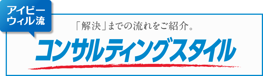 「解決」までの流れをご紹介。アイビーウィル流「コンサルティングスタイル」