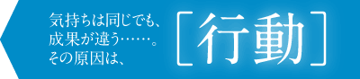 気持ちは同じでも、成果が違う……。その原因は、「行動」